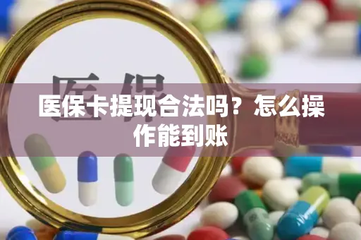 医保卡提现合法吗？怎么操作能到账